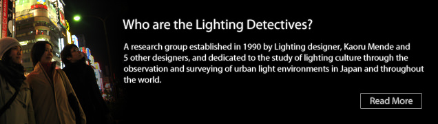 Lighting Detectives are a research group established by Lighting designer, Kaoru Mende. We are studying the lighting environment like “light pollution” and “loud lights”.